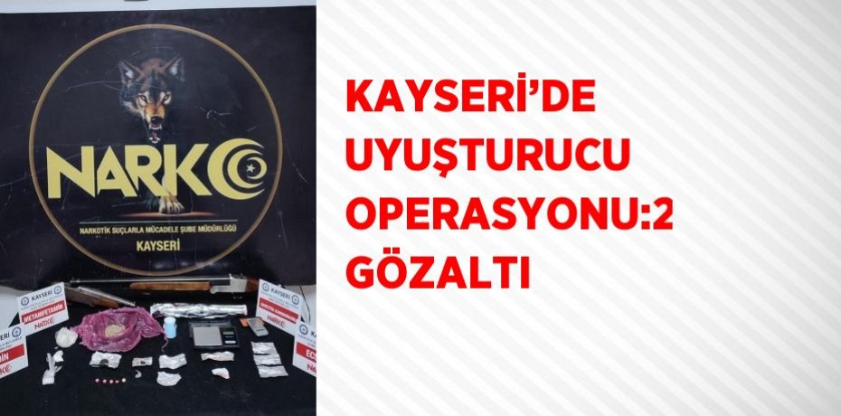 KAYSERİ’DE UYUŞTURUCU OPERASYONU:2 GÖZALTI