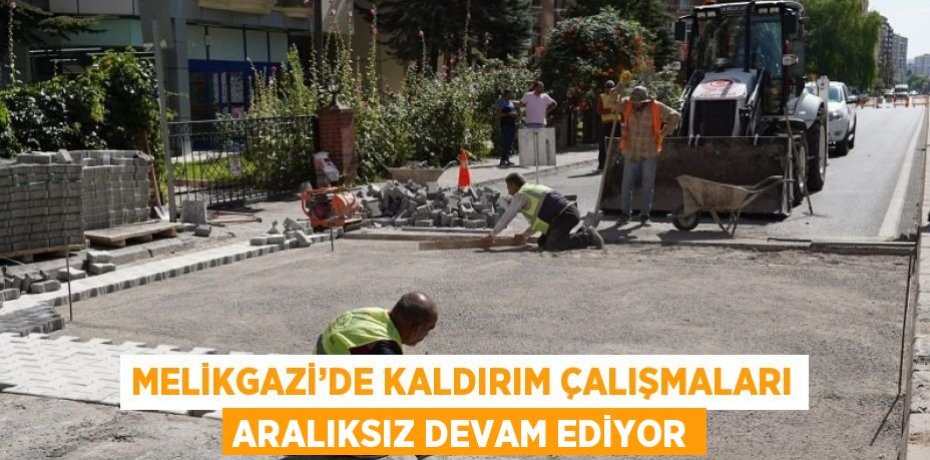 MELİKGAZİ’DE KALDIRIM ÇALIŞMALARI ARALIKSIZ DEVAM EDİYOR
