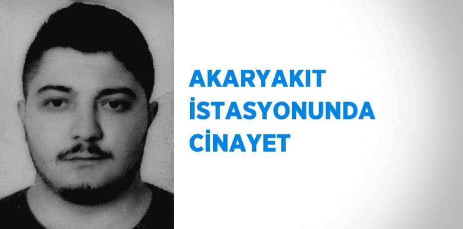 AKARYAKIT İSTASYONUNDA CİNAYET
