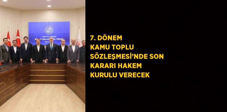 7. DÖNEM KAMU TOPLU SÖZLEŞMESİ’NDE SON KARARI HAKEM KURULU VERECEK