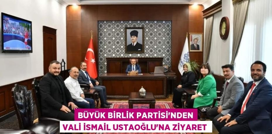 Büyük Birlik Partisi’nden Vali İsmail Ustaoğlu’na ziyaret