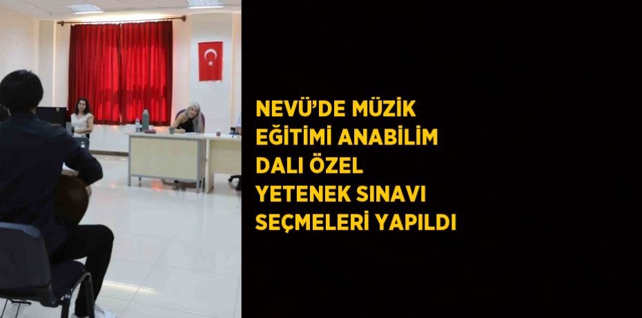 NEVÜ’DE MÜZİK EĞİTİMİ ANABİLİM DALI ÖZEL YETENEK SINAVI SEÇMELERİ YAPILDI