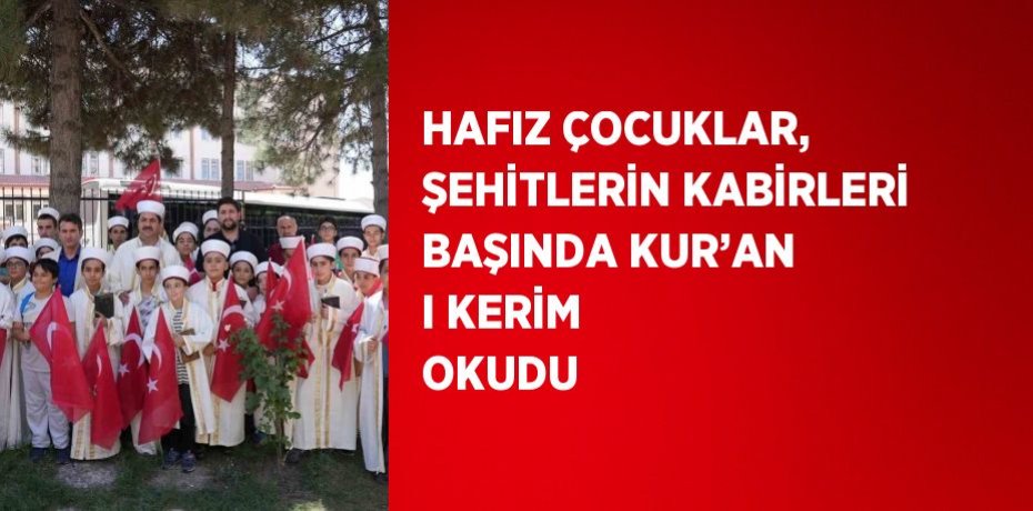 HAFIZ ÇOCUKLAR, ŞEHİTLERİN KABİRLERİ BAŞINDA KUR’AN I KERİM OKUDU