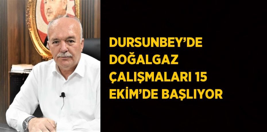 DURSUNBEY’DE DOĞALGAZ ÇALIŞMALARI 15 EKİM’DE BAŞLIYOR