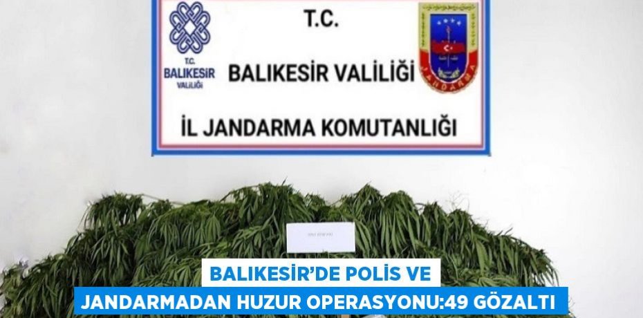 BALIKESİR’DE POLİS VE JANDARMADAN HUZUR OPERASYONU:49 GÖZALTI