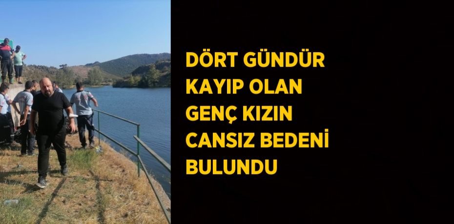 DÖRT GÜNDÜR KAYIP OLAN GENÇ KIZIN CANSIZ BEDENİ BULUNDU