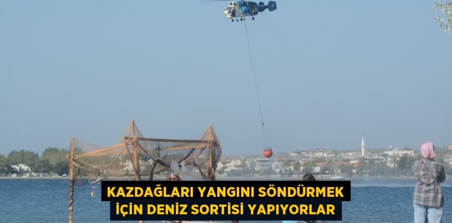Kazdağları yangını söndürmek için deniz sortisi yapıyorlar
