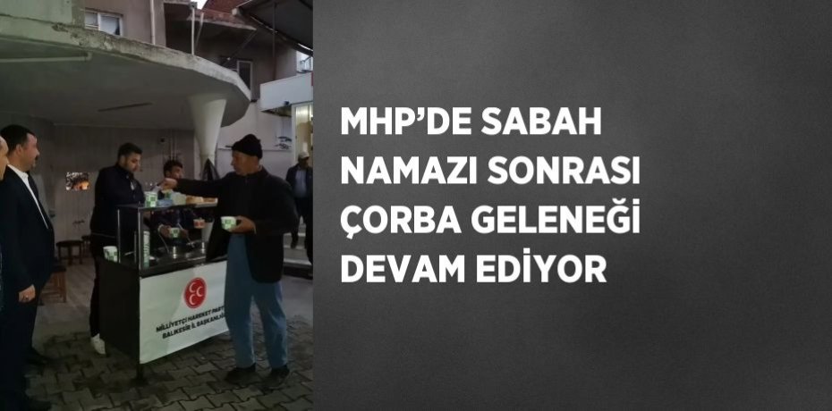 MHP’DE SABAH NAMAZI SONRASI ÇORBA GELENEĞİ DEVAM EDİYOR
