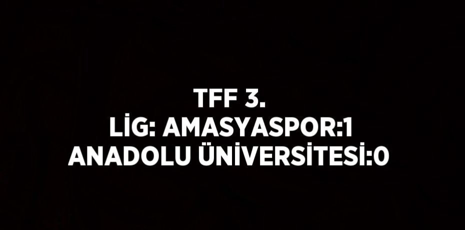 TFF 3. LİG: AMASYASPOR:1 ANADOLU ÜNİVERSİTESİ:0