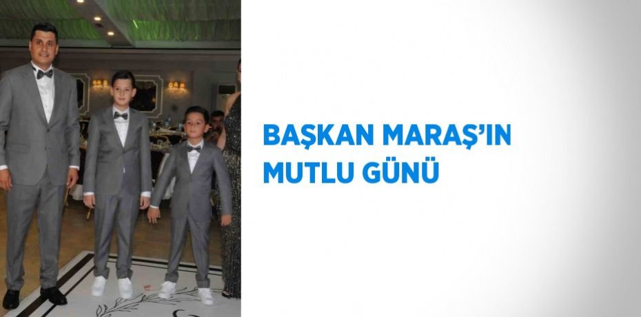 BAŞKAN MARAŞ’IN MUTLU GÜNÜ