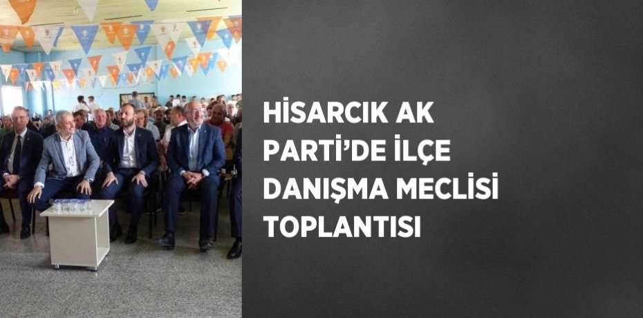 HİSARCIK AK PARTİ’DE İLÇE DANIŞMA MECLİSİ TOPLANTISI