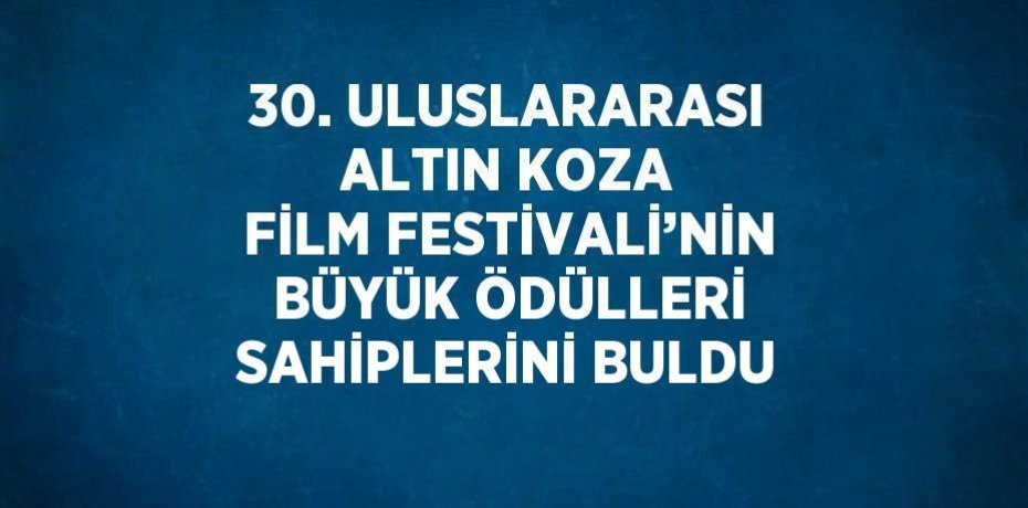 30. ULUSLARARASI ALTIN KOZA FİLM FESTİVALİ’NİN BÜYÜK ÖDÜLLERİ SAHİPLERİNİ BULDU