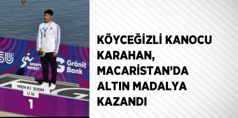 KÖYCEĞİZLİ KANOCU KARAHAN, MACARİSTAN’DA ALTIN MADALYA KAZANDI