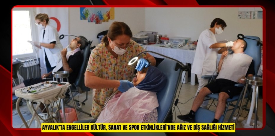 AYVALIK’TA ENGELLİLER KÜLTÜR, SANAT VE SPOR ETKİNLİKLERİ’NDE AĞIZ VE DİŞ SAĞLIĞI HİZMETİ