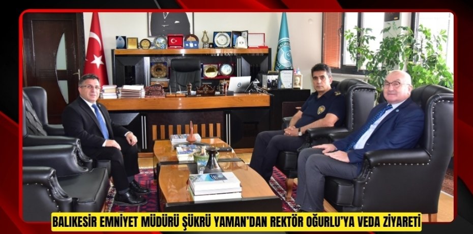 BALIKESİR EMNİYET MÜDÜRÜ ŞÜKRÜ YAMAN’DAN REKTÖR OĞURLU’YA VEDA ZİYARETİ