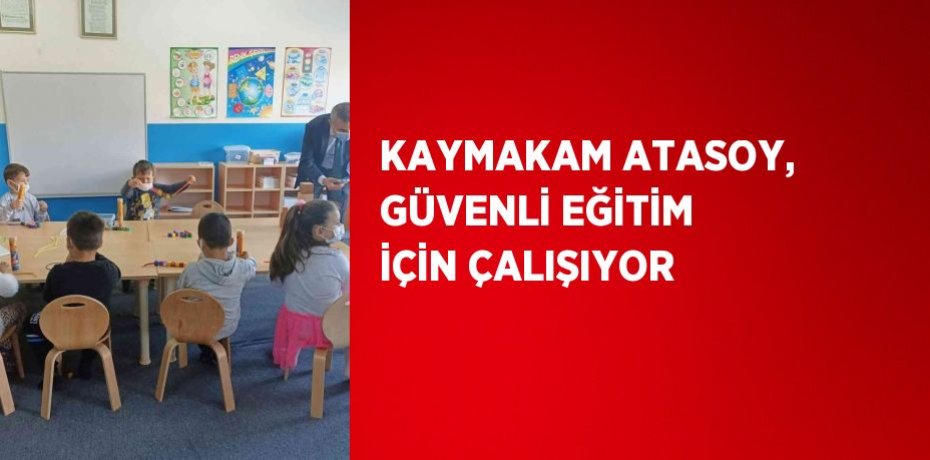 KAYMAKAM ATASOY, GÜVENLİ EĞİTİM İÇİN ÇALIŞIYOR