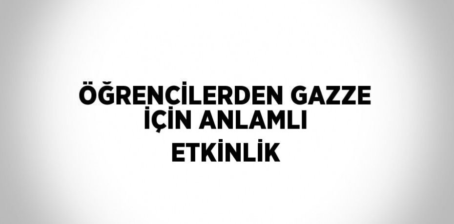ÖĞRENCİLERDEN GAZZE İÇİN ANLAMLI ETKİNLİK