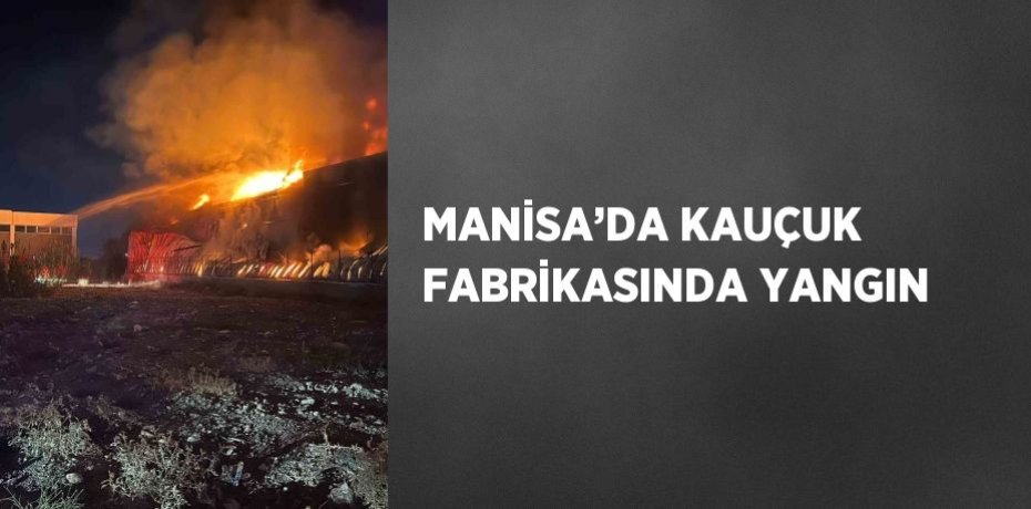 MANİSA’DA KAUÇUK FABRİKASINDA YANGIN