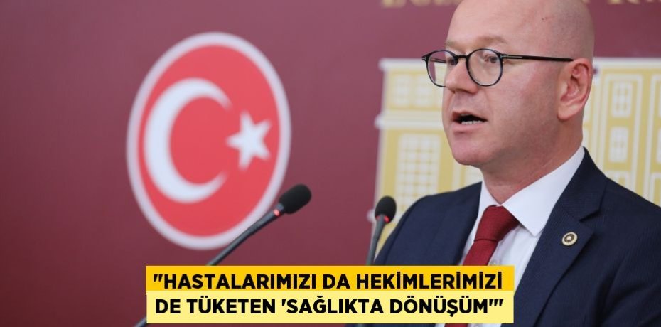"HASTALARIMIZI DA HEKİMLERİMİZİ DE TÜKETEN ‘SAĞLIKTA DÖNÜŞÜM’"