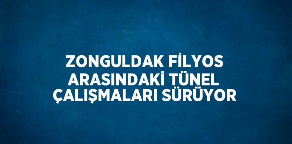 ZONGULDAK FİLYOS ARASINDAKİ TÜNEL ÇALIŞMALARI SÜRÜYOR