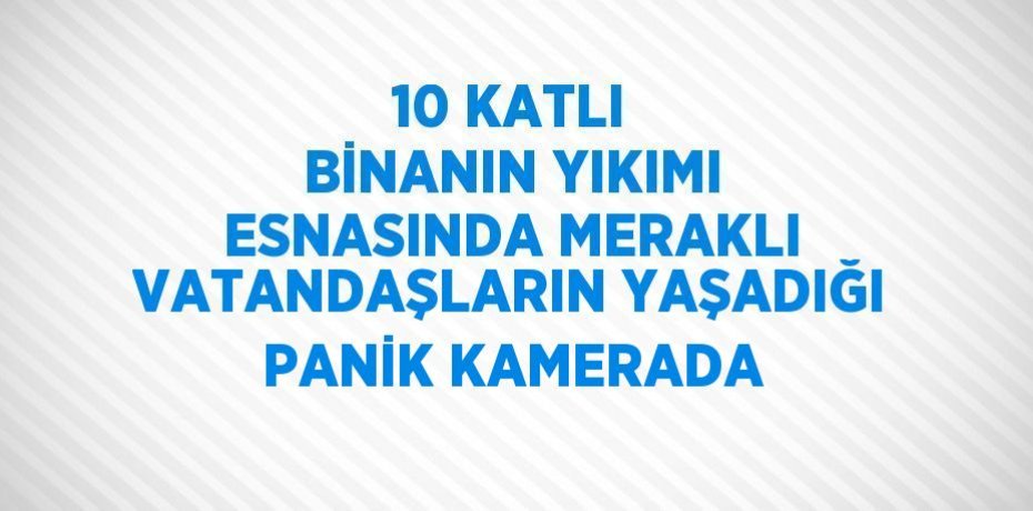 10 KATLI BİNANIN YIKIMI ESNASINDA MERAKLI VATANDAŞLARIN YAŞADIĞI PANİK KAMERADA