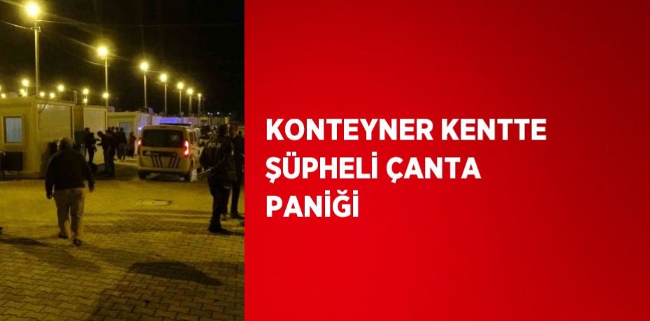 KONTEYNER KENTTE ŞÜPHELİ ÇANTA PANİĞİ