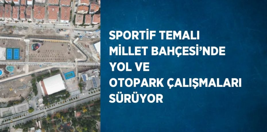 SPORTİF TEMALI MİLLET BAHÇESİ’NDE YOL VE OTOPARK ÇALIŞMALARI SÜRÜYOR