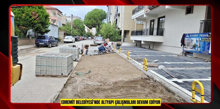 EDREMİT BELEDİYESİ’NDE ALTYAPI ÇALIŞMALARI DEVAM EDİYOR