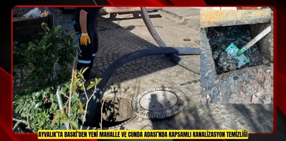 AYVALIK’TA BASKİ’DEN YENİ MAHALLE VE CUNDA ADASI’NDA KAPSAMLI KANALİZASYON TEMİZLİĞİ