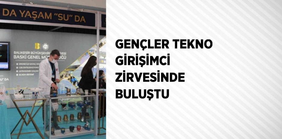 GENÇLER TEKNO GİRİŞİMCİ ZİRVESİNDE BULUŞTU