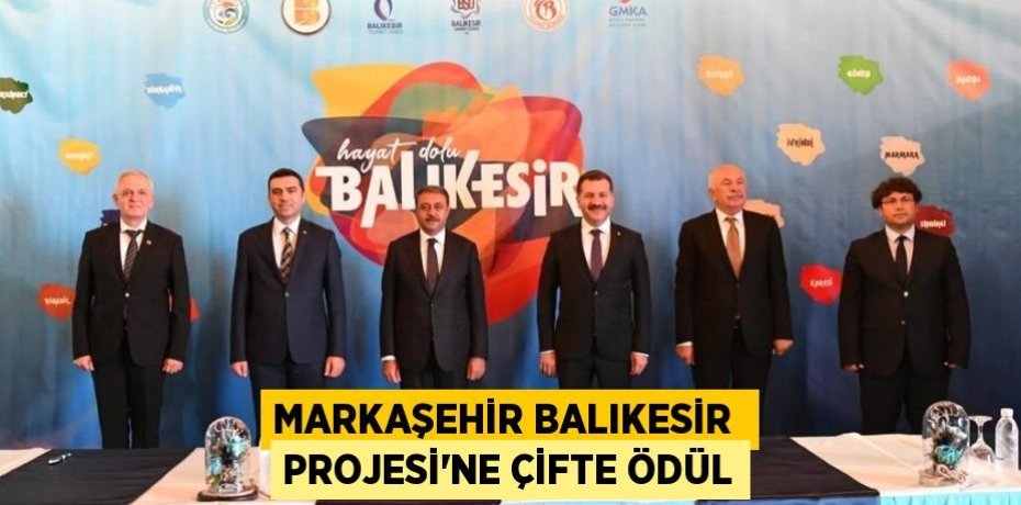 MARKAŞEHİR BALIKESİR  PROJESİ’NE ÇİFTE ÖDÜL