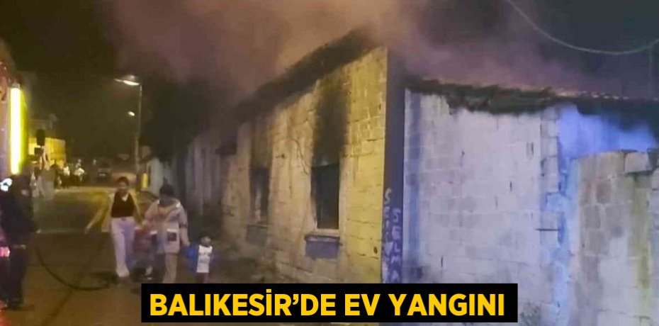 BALIKESİR’DE EV YANGINI