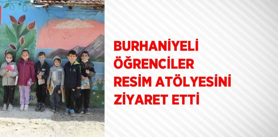 BURHANİYELİ ÖĞRENCİLER RESİM ATÖLYESİNİ ZİYARET ETTİ