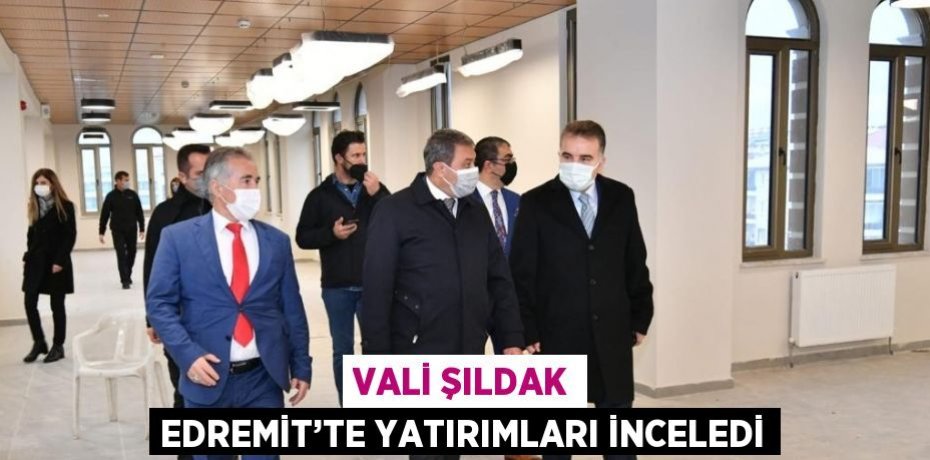 VALİ ŞILDAK EDREMİT’TE YATIRIMLARI İNCELEDİ