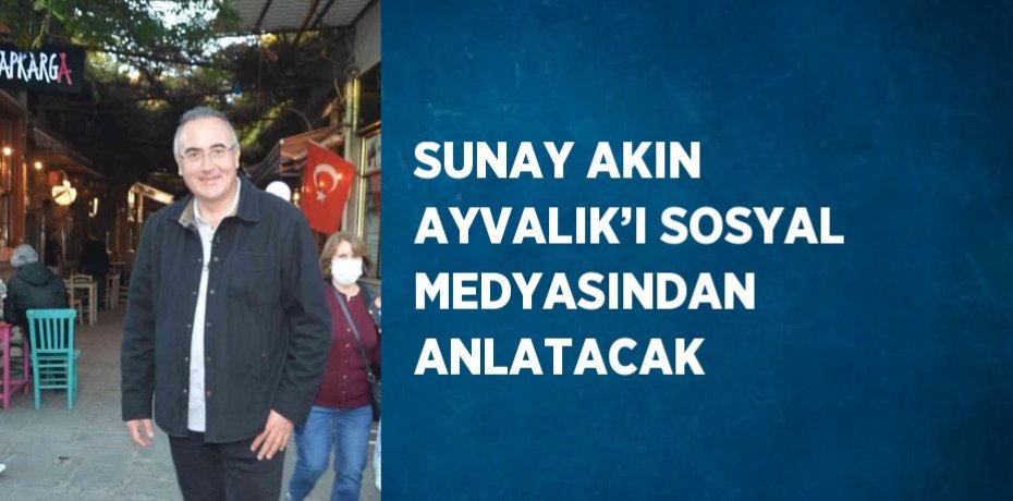 SUNAY AKIN AYVALIK’I SOSYAL MEDYASINDAN ANLATACAK