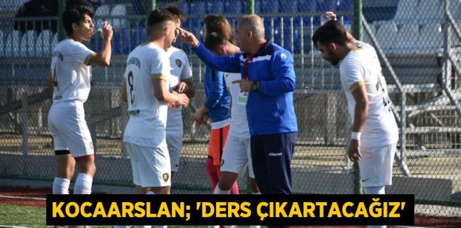 Kocaarslan; “Ders çıkartacağız”