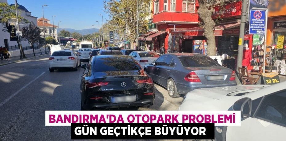 Bandırma'da otopark problemi gün geçtikçe büyüyor 