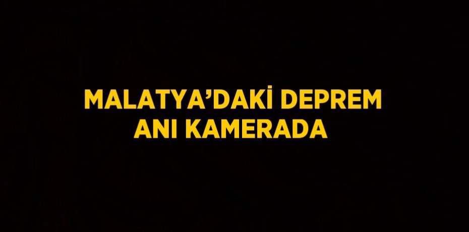 MALATYA’DAKİ DEPREM ANI KAMERADA