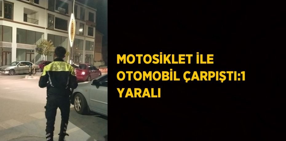 MOTOSİKLET İLE OTOMOBİL ÇARPIŞTI:1 YARALI