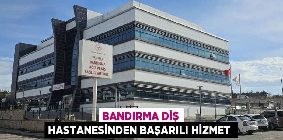 Bandırma Diş hastanesinden başarılı hizmet 