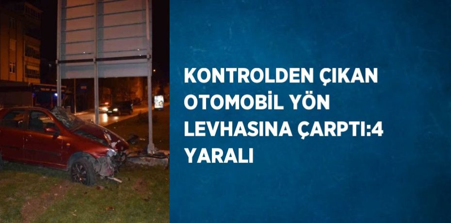 KONTROLDEN ÇIKAN OTOMOBİL YÖN LEVHASINA ÇARPTI:4 YARALI