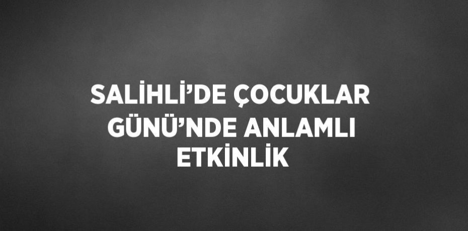 SALİHLİ’DE ÇOCUKLAR GÜNÜ’NDE ANLAMLI ETKİNLİK