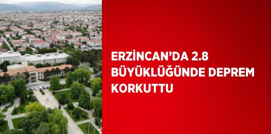 ERZİNCAN’DA 2.8 BÜYÜKLÜĞÜNDE DEPREM KORKUTTU