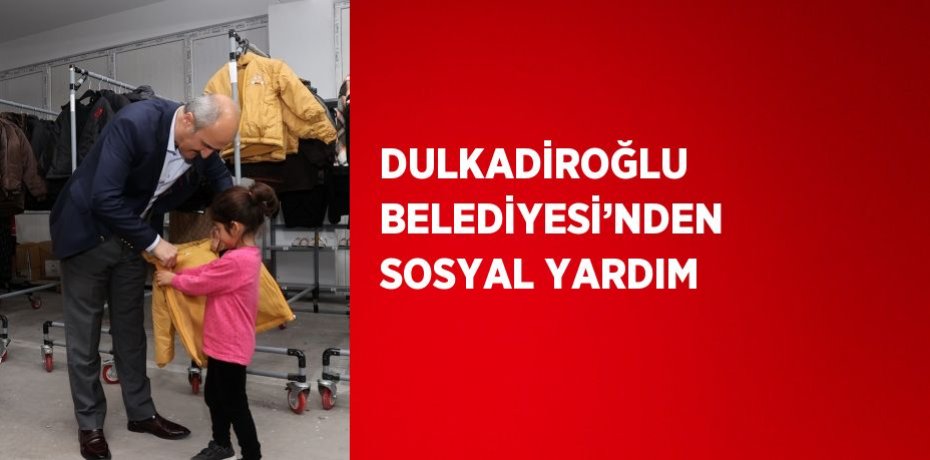 DULKADİROĞLU BELEDİYESİ’NDEN SOSYAL YARDIM