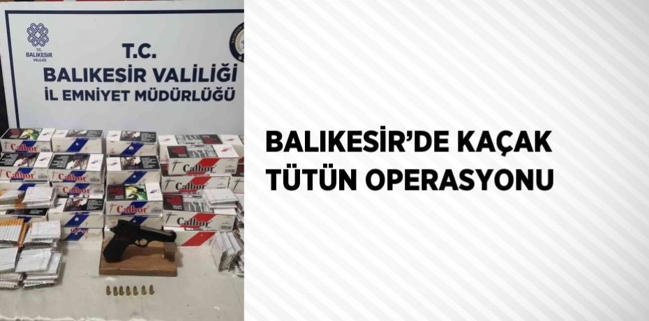 BALIKESİR’DE KAÇAK TÜTÜN OPERASYONU