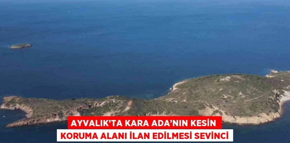 AYVALIK’TA KARA ADA’NIN KESİN KORUMA ALANI İLAN EDİLMESİ SEVİNCİ