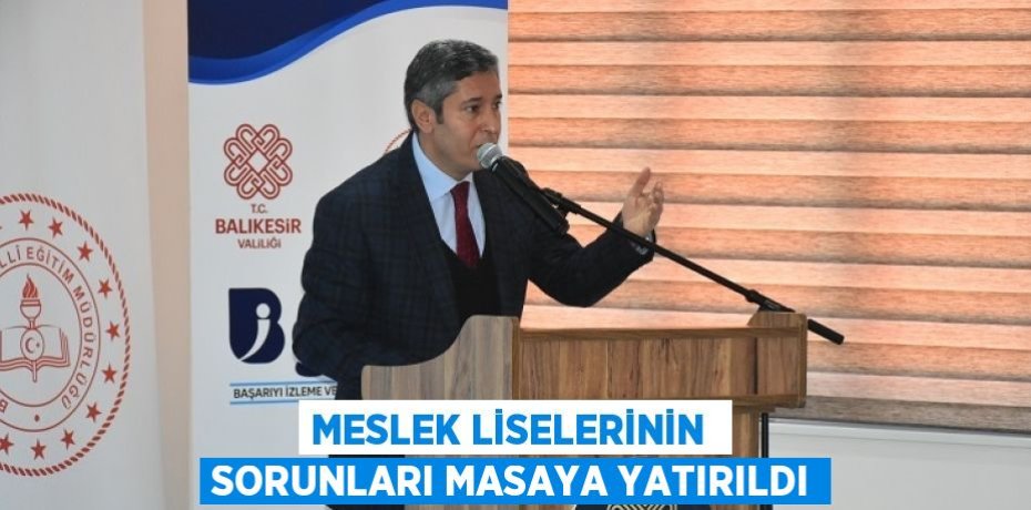 MESLEK LİSELERİNİN  SORUNLARI MASAYA YATIRILDI