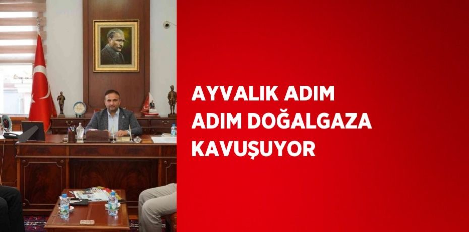 AYVALIK ADIM ADIM DOĞALGAZA KAVUŞUYOR