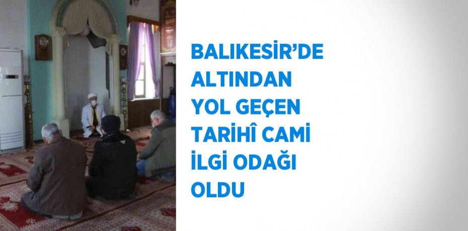 BALIKESİR’DE ALTINDAN YOL GEÇEN TARİHÎ CAMİ İLGİ ODAĞI OLDU