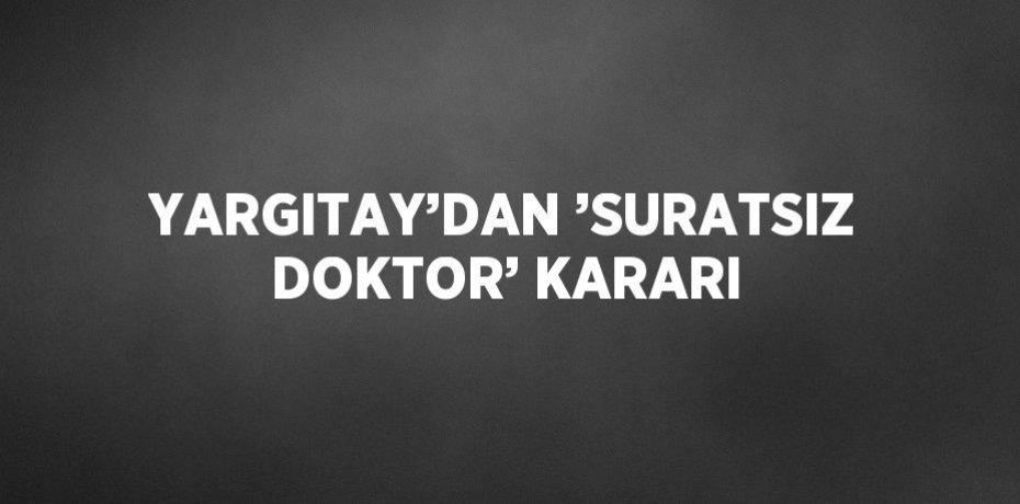 YARGITAY’DAN ’SURATSIZ DOKTOR’ KARARI